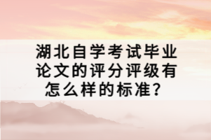湖北自學(xué)考試畢業(yè)論文的評分評級有怎么樣的標準?
