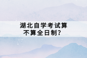 湖北自學考試算不算全日制?