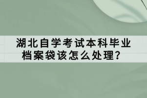 湖北自學考試本科畢業(yè)檔案袋該怎么處理？