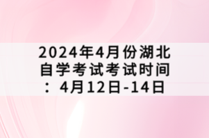2024年4月份湖北自學(xué)考試考試時(shí)間:4月12日-14日