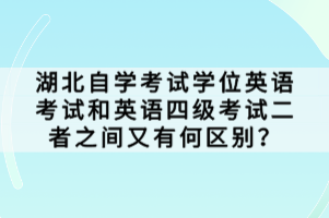 湖北自學(xué)考試學(xué)位英語考試和英語四級考試二者之間又有何區(qū)別？
