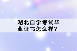 湖北自學(xué)考試畢業(yè)證書怎么樣？