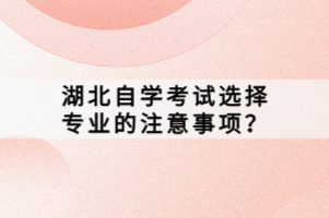 湖北自學(xué)考試選擇專業(yè)的注意事項？