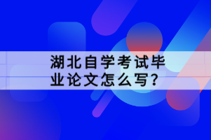 湖北自學考試畢業(yè)論文怎么寫?