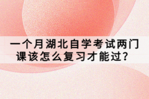一個(gè)月湖北自學(xué)考試兩門(mén)課該怎么復(fù)習(xí)才能過(guò)？