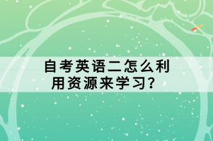 自考英語二怎么利用資源來學習？