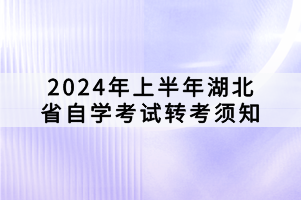 2024年上半年湖北省自學(xué)考試轉(zhuǎn)考須知
