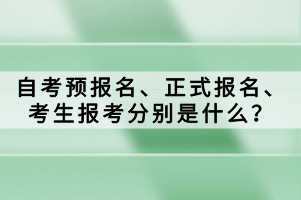 自考預報名、正式報名、考生報考分別是什么？