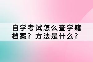 自學(xué)考試怎么查學(xué)籍檔案？方法是什么？