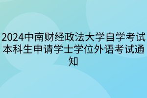 2024中南財經(jīng)政法大學自學考試本科生申請學士學位外語考試通知