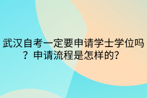 武漢自考一定要申請學(xué)士學(xué)位嗎？申請流程是怎樣的？
