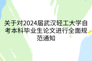 關(guān)于對2024屆武漢輕工大學(xué)自考本科畢業(yè)生論文進(jìn)行全面規(guī)范通知
