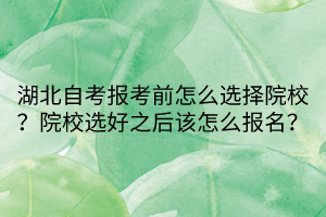 湖北自考報考前怎么選擇院校?院校選好之后該怎么報名?