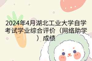 2024年4月湖北工業(yè)大學(xué)自學(xué)考試學(xué)業(yè)綜合評(píng)價(jià)(網(wǎng)絡(luò)助學(xué))成績(jī)