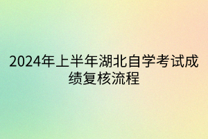 2024年上半年湖北自學(xué)考試成績(jī)復(fù)核流程