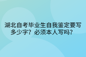 湖北自考畢業(yè)生自我鑒定要寫多少字？必須本人寫嗎？