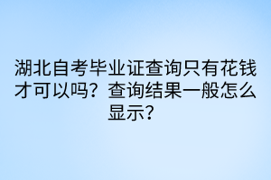 湖北自考畢業(yè)證查詢只有花錢(qián)才可以嗎？查詢結(jié)果一般怎么顯示？