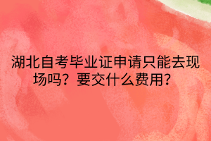 湖北自考畢業(yè)證申請只能去現(xiàn)場嗎?要交什么費(fèi)用?