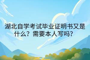 湖北自學(xué)考試畢業(yè)證明書(shū)又是什么？需要本人寫(xiě)嗎？