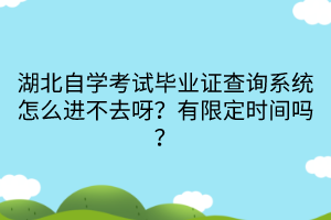 湖北自學(xué)考試畢業(yè)證查詢系統(tǒng)怎么進(jìn)不去呀？有限定時(shí)間嗎？