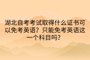湖北自考考試取得什么證書(shū)可以免考英語(yǔ)？只能免考英語(yǔ)這一個(gè)科目嗎？