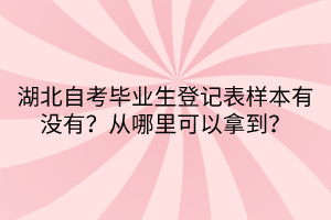 湖北自考畢業(yè)生登記表樣本有沒有?從哪里可以拿到?