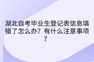 湖北自考畢業(yè)生登記表信息填錯(cuò)了怎么辦?有什么注意事項(xiàng)?