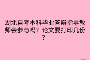 湖北自考本科畢業(yè)答辯指導(dǎo)教師會(huì)參與嗎？論文要打印幾份？