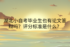 湖北小自考畢業(yè)生也有論文答辯嗎？評分標準是什么？