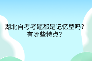 湖北自考考題都是記憶型嗎？有哪些特點？