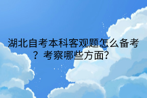 湖北自考本科客觀題怎么備考？考察哪些方面？