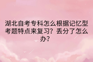 湖北自考專科怎么根據(jù)記憶型考題特點(diǎn)來(lái)復(fù)習(xí)?丟分了怎么辦?