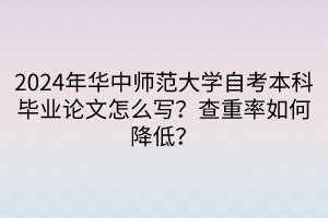 2024年華中師范大學(xué)自考本科畢業(yè)論文怎么寫？查重率如何降低？
