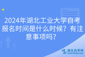 2024年湖北工業(yè)大學(xué)自考報(bào)名時(shí)間是什么時(shí)候？有注意事項(xiàng)嗎？