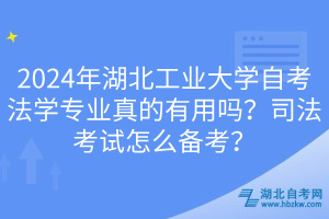 2024年湖北工業(yè)大學(xué)自考法學(xué)專業(yè)真的有用嗎？司法考試怎么備考？