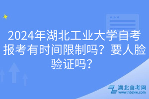 2024年湖北工業(yè)大學(xué)自考報(bào)考有時(shí)間限制嗎？要人臉驗(yàn)證嗎？