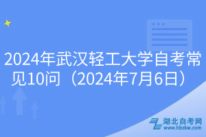 2024年武漢輕工大學自考常見10問(2024年7月6日)