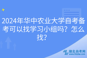 2024年華中農(nóng)業(yè)大學(xué)自考備考可以找學(xué)習(xí)小組嗎？怎么找？