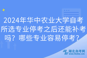 2024年華中農(nóng)業(yè)大學(xué)自考所選專業(yè)停考之后還能補(bǔ)考嗎？哪些專業(yè)容易停考？