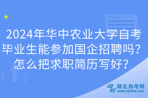 2024年華中農(nóng)業(yè)大學(xué)自考畢業(yè)生能參加國企招聘嗎?怎么把求職簡歷寫好?