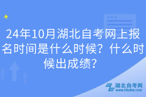 24年10月湖北自考網(wǎng)上報名時間是什么時候？什么時候出成績？