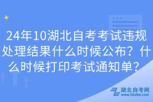 24年10湖北自考考試違規(guī)處理結(jié)果什么時候公布？什么時候打印考試通知單？