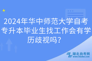 2024年華中師范大學(xué)自考專(zhuān)升本畢業(yè)生找工作會(huì)有學(xué)歷歧視嗎？
