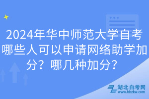 2024年華中師范大學自考哪些人可以申請網(wǎng)絡(luò)助學加分？哪幾種加分？