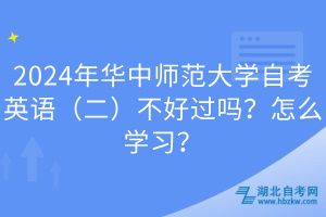 2024年華中師范大學(xué)自考英語(二)不好過嗎?怎么學(xué)習(xí)?