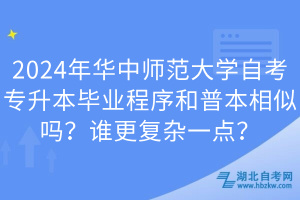 2024年華中師范大學(xué)自考專升本畢業(yè)程序和普本相似嗎？誰更復(fù)雜一點(diǎn)？
