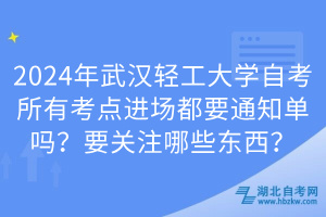 2024年武漢輕工大學自考所有考點進場都要通知單嗎？要關(guān)注哪些東西？