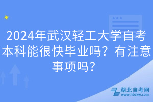 2024年武漢輕工大學自考本科能很快畢業(yè)嗎？有注意事項嗎？