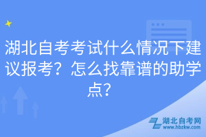 湖北自考考試什么情況下建議報(bào)考？怎么找靠譜的助學(xué)點(diǎn)？