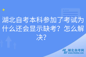 湖北自考本科參加了考試為什么還會(huì)顯示缺考？怎么解決？